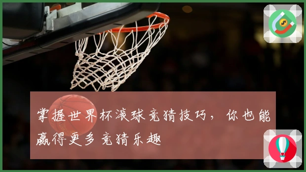 掌握世界杯滚球竞猜技巧，你也能赢得更多竞猜乐趣