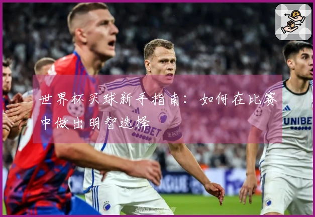 世界杯买球新手指南：如何在比赛中做出明智选择