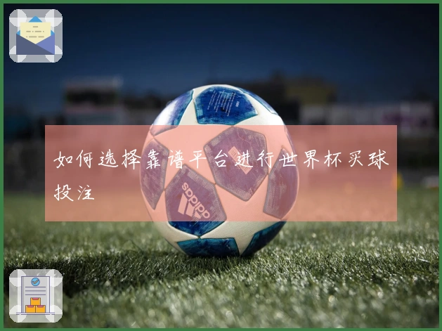 如何选择靠谱平台进行世界杯买球投注