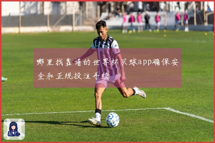 哪里找靠谱的世界杯买球app确保安全和正规投注手续