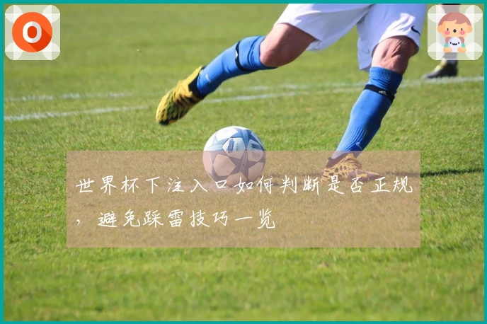世界杯下注入口如何判断是否正规，避免踩雷技巧一览