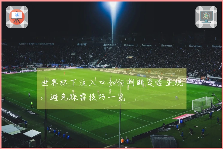 世界杯下注入口如何判断是否正规，避免踩雷技巧一览